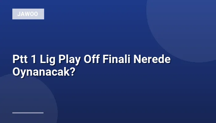 Ptt 1 Lig Play Off Finali Nerede Oynanacak?
