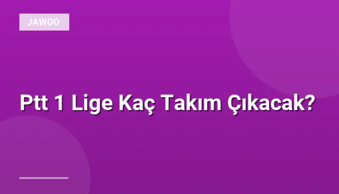 Ptt 1 Lige Kaç Takım Çıkacak?