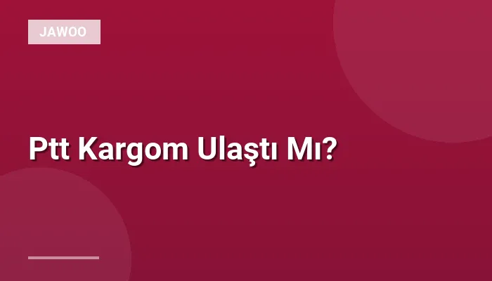 Ptt Kargom Ulaştı Mı?