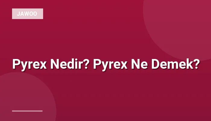 Pyrex Nedir? Pyrex Ne Demek?
