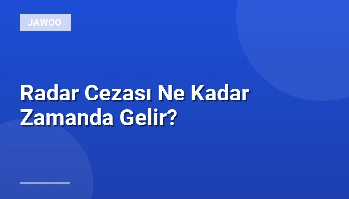Radar Cezası Ne Kadar Zamanda Gelir?
