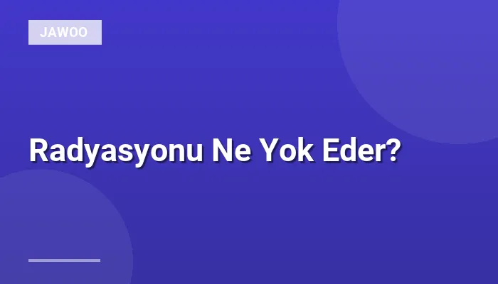 Radyasyonu Ne Yok Eder?