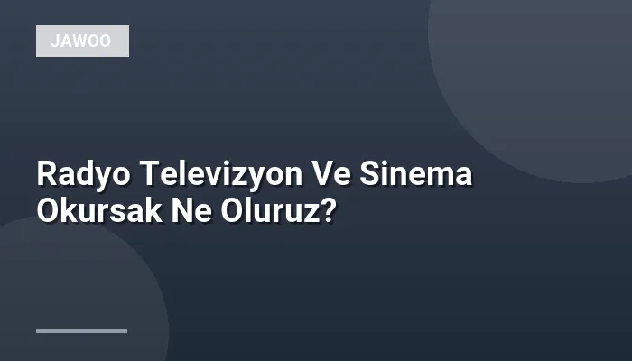 Radyo Televizyon Ve Sinema Okursak Ne Oluruz?