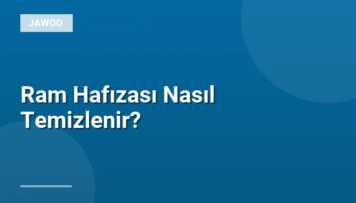 Ram Hafızası Nasıl Temizlenir?
