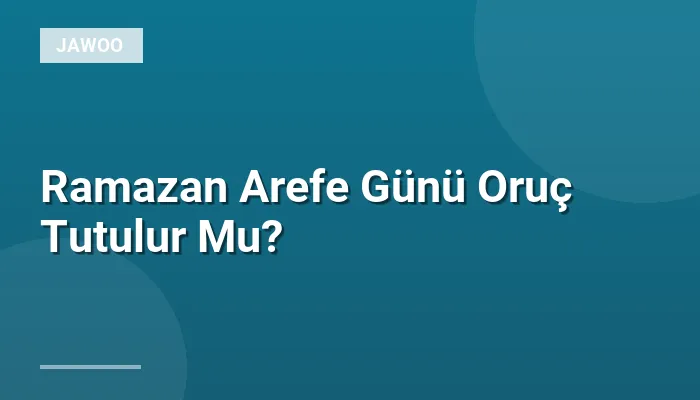 Ramazan Arefe Günü Oruç Tutulur Mu?