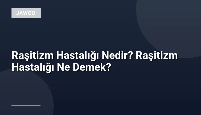 Raşitizm Hastalığı Nedir? Raşitizm Hastalığı Ne Demek?