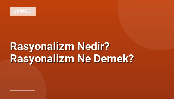 Rasyonalizm Nedir? Rasyonalizm Ne Demek?