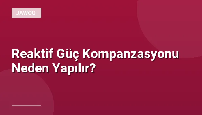 Reaktif Güç Kompanzasyonu Neden Yapılır?