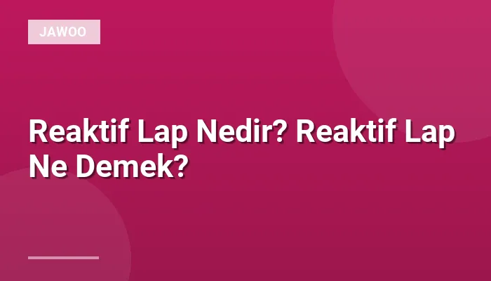 Reaktif Lap Nedir? Reaktif Lap Ne Demek?
