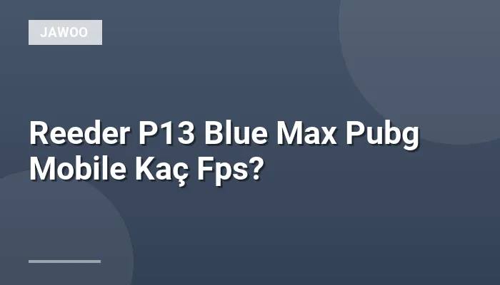 Reeder P13 Blue Max Pubg Mobile Kaç Fps?