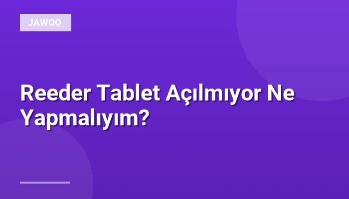 Reeder Tablet Açılmıyor Ne Yapmalıyım?