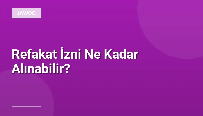 Refakat İzni Ne Kadar Alınabilir?