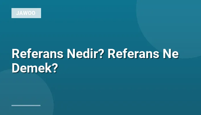 Referans Nedir? Referans Ne Demek?