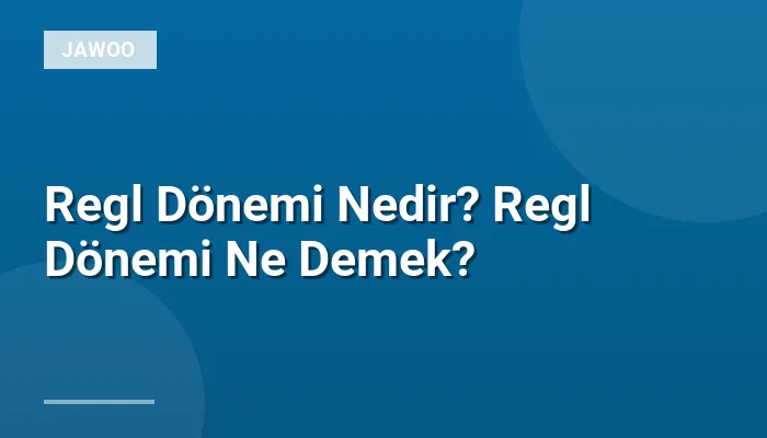 Regl Dönemi Nedir? Regl Dönemi Ne Demek?