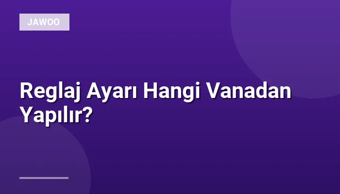 Reglaj Ayarı Hangi Vanadan Yapılır?
