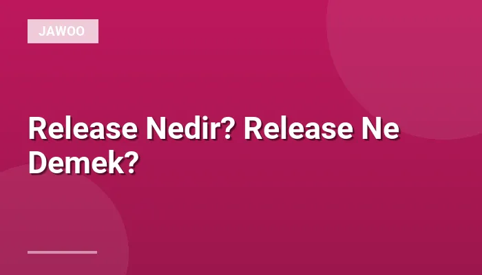 Release Nedir? Release Ne Demek?