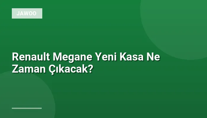 Renault Megane Yeni Kasa Ne Zaman Çıkacak?