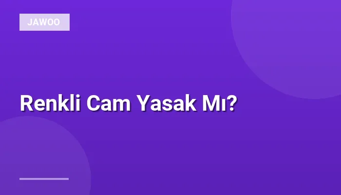 Renkli Cam Yasak Mı?