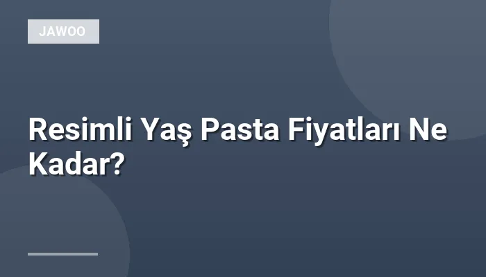 Resimli Yaş Pasta Fiyatları Ne Kadar?