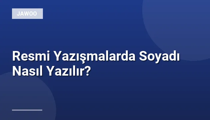 Resmi Yazışmalarda Soyadı Nasıl Yazılır?