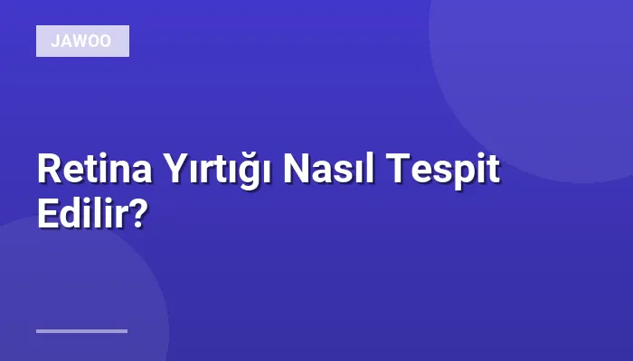 Retina Yırtığı Nasıl Tespit Edilir?
