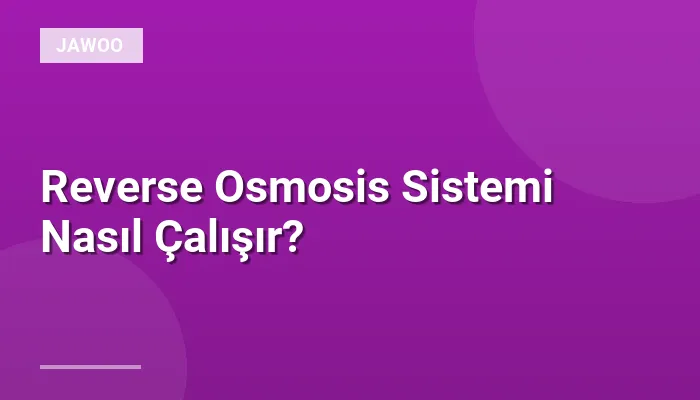 Reverse Osmosis Sistemi Nasıl Çalışır?
