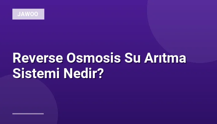 Reverse Osmosis Su Arıtma Sistemi Nedir?