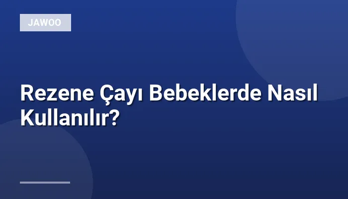 Rezene Çayı Bebeklerde Nasıl Kullanılır?