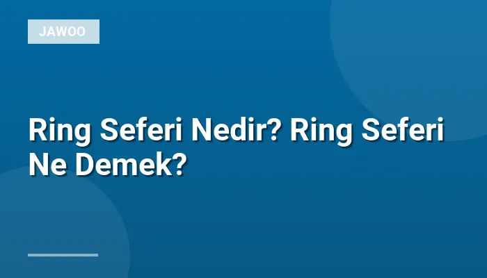 Ring Seferi Nedir? Ring Seferi Ne Demek?