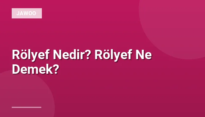 Rölyef Nedir? Rölyef Ne Demek?