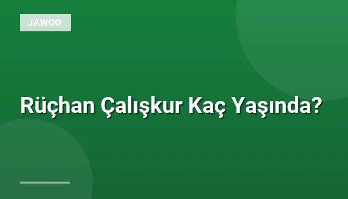 Rüçhan Çalışkur Kaç Yaşında?