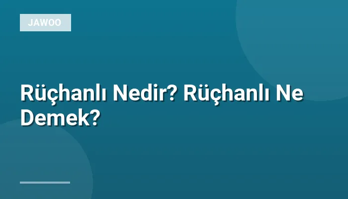 Rüçhanlı Nedir? Rüçhanlı Ne Demek?
