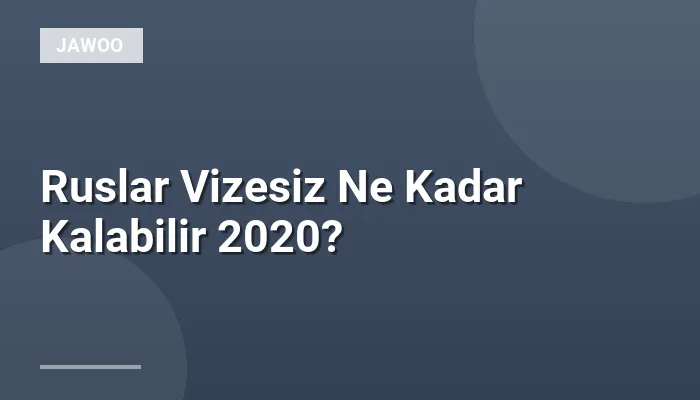 Ruslar Vizesiz Ne Kadar Kalabilir 2020?