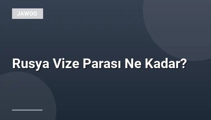 Rusya Vize Parası Ne Kadar?