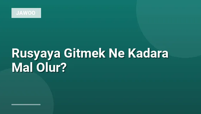 Rusyaya Gitmek Ne Kadara Mal Olur?