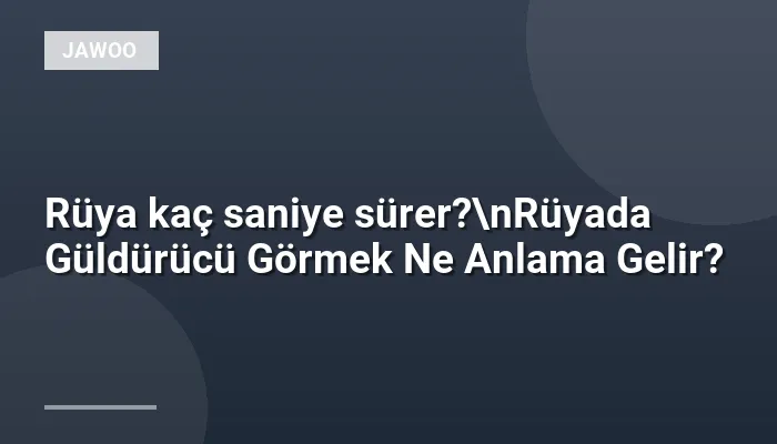 Rüya kaç saniye sürer?\nRüyada Güldürücü Görmek Ne Anlama Gelir?