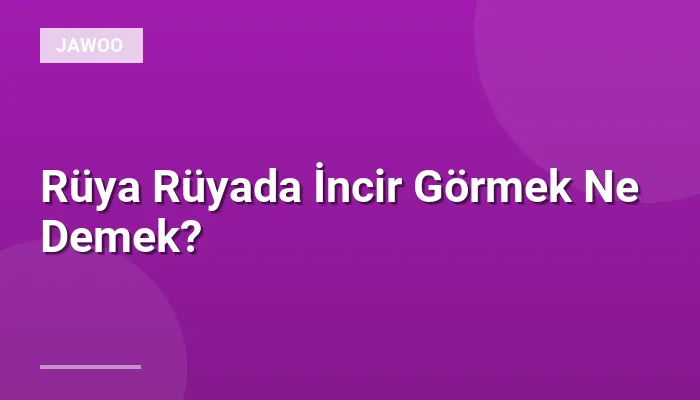Rüya Rüyada İncir Görmek Ne Demek?