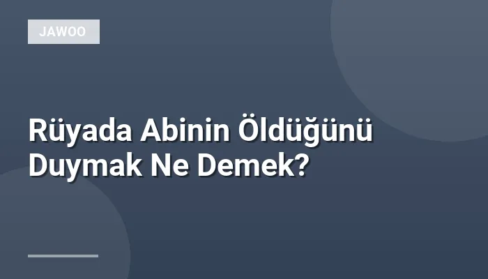 Rüyada Abinin Öldüğünü Duymak Ne Demek?