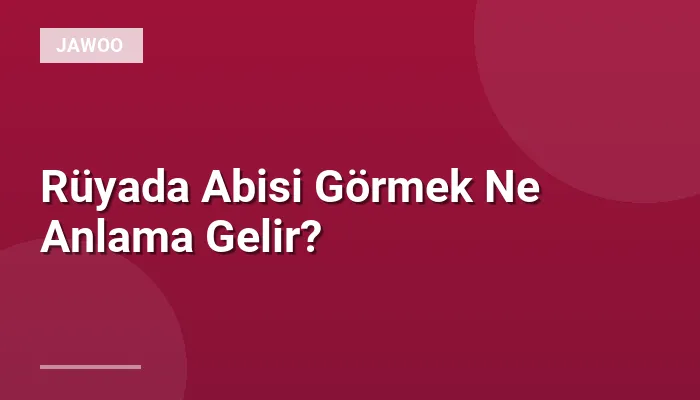 Rüyada Abisi Görmek Ne Anlama Gelir?