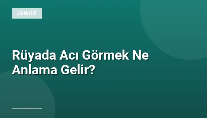 Rüyada Acı Görmek Ne Anlama Gelir?