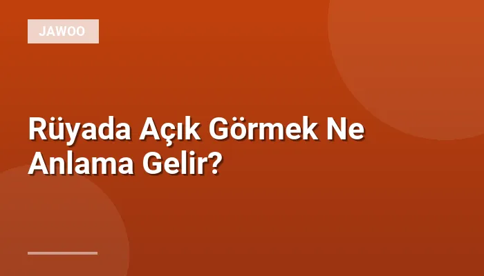 Rüyada Açık Görmek Ne Anlama Gelir?