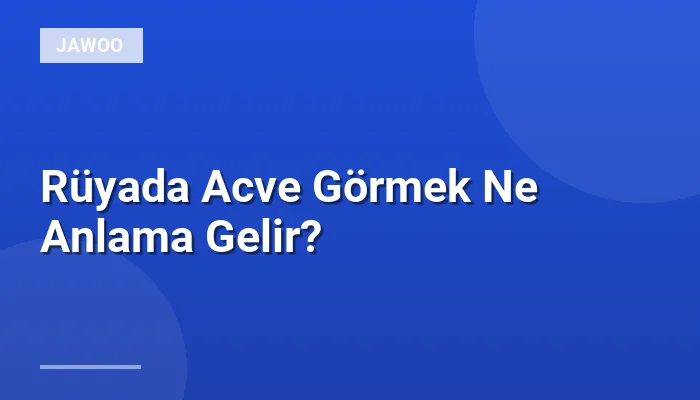 Rüyada Acve Görmek Ne Anlama Gelir?