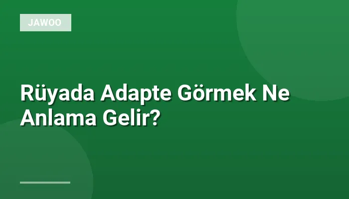 Rüyada Adapte Görmek Ne Anlama Gelir?