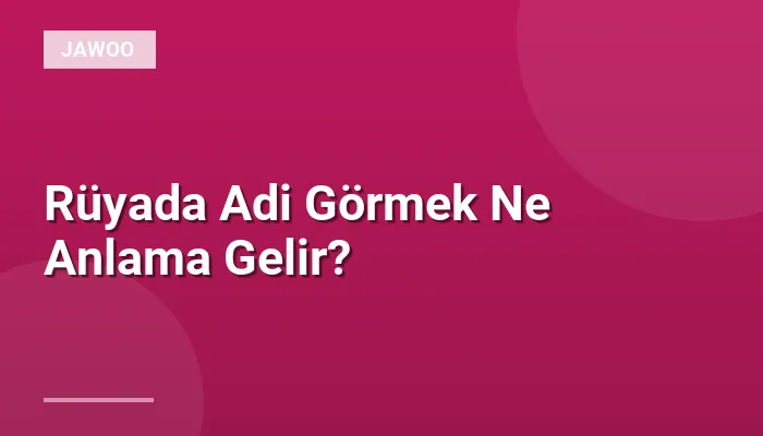 Rüyada Adi Görmek Ne Anlama Gelir?