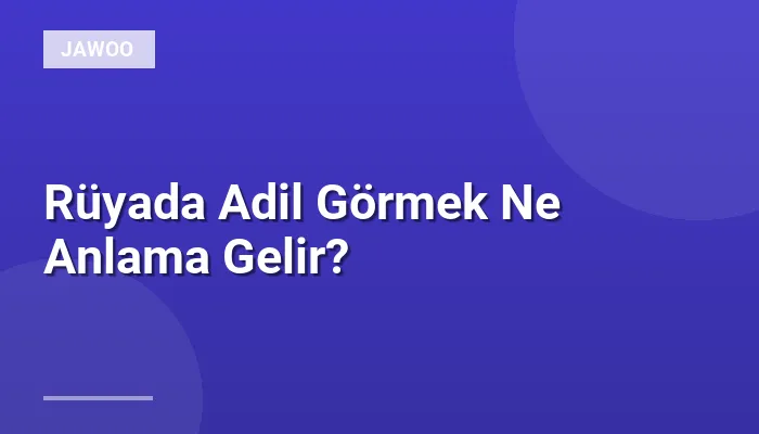 Rüyada Adil Görmek Ne Anlama Gelir?