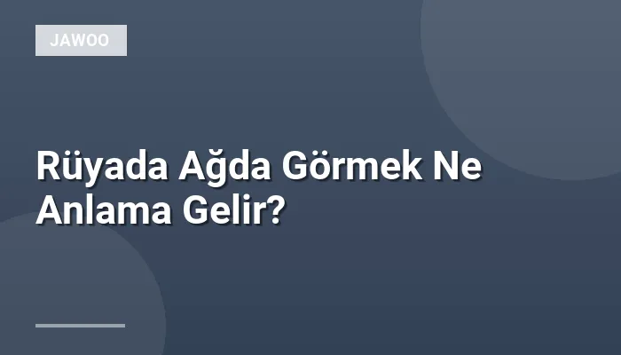 Rüyada Ağda Görmek Ne Anlama Gelir?