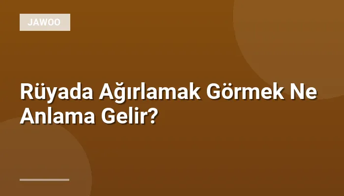 Rüyada Ağırlamak Görmek Ne Anlama Gelir?