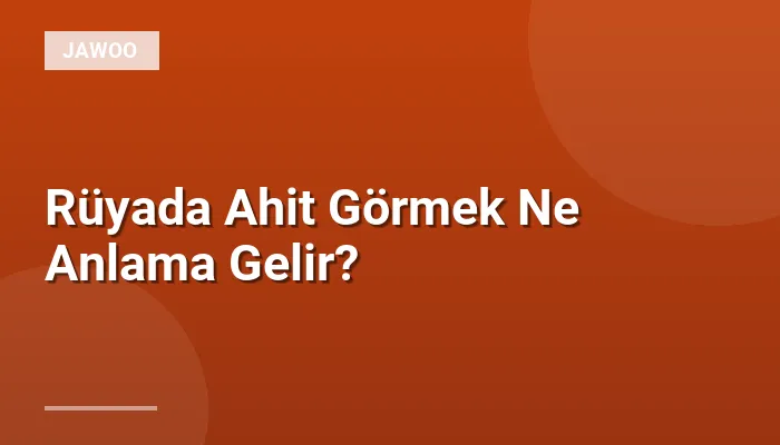 Rüyada Ahit Görmek Ne Anlama Gelir?