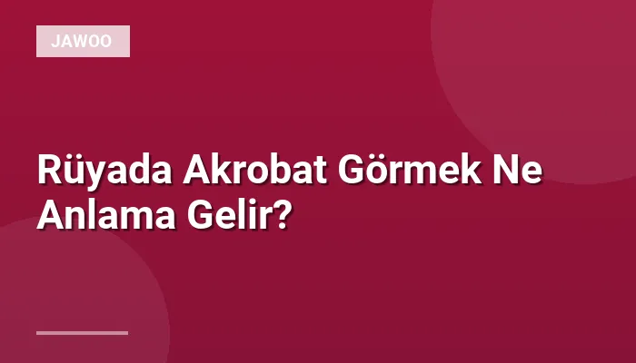Rüyada Akrobat Görmek Ne Anlama Gelir?