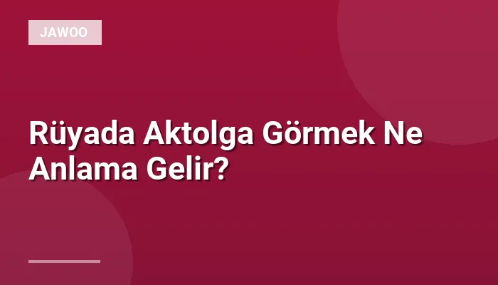 Rüyada Aktolga Görmek Ne Anlama Gelir?
